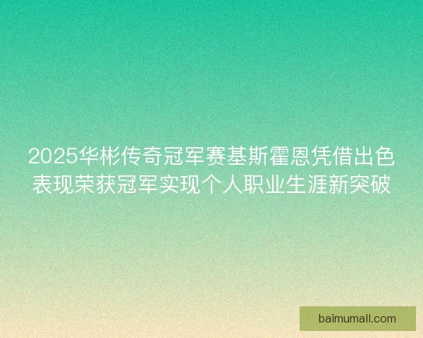2025华彬传奇冠军赛基斯霍恩凭借出色表现荣获冠军实现个人职业生涯新突破