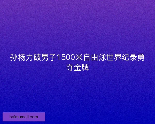孙杨力破男子1500米自由泳世界纪录勇夺金牌