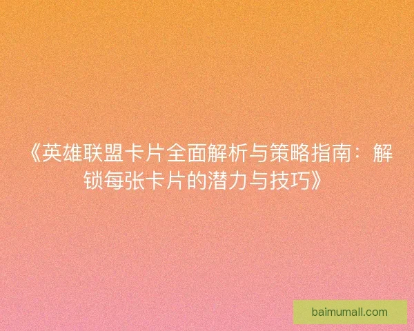 《英雄联盟卡片全面解析与策略指南:解锁每张卡片的潜力与技巧》 《英雄联盟卡片全面解析与策略指南:解锁每张卡片的潜力与技巧》