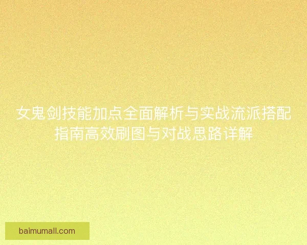 女鬼剑技能加点全面解析与实战流派搭配指南高效刷图与对战思路详解