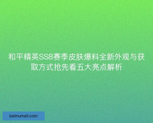和平精英SS8赛季皮肤爆料全新外观与获取方式抢先看五大亮点解析