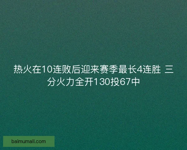 热火在10连败后迎来赛季最长4连胜 三分火力全开130投67中 热火在10连败后迎来赛季最长4连胜 三分火力全开130投67中